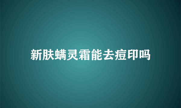 新肤螨灵霜能去痘印吗