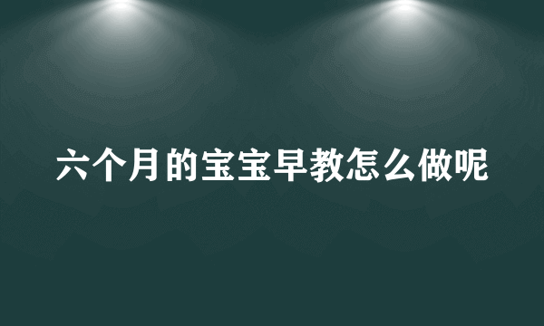 六个月的宝宝早教怎么做呢