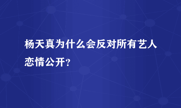 杨天真为什么会反对所有艺人恋情公开？