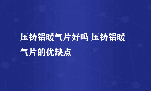 压铸铝暖气片好吗 压铸铝暖气片的优缺点