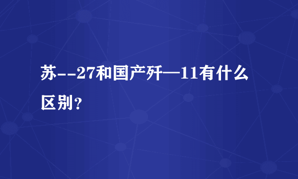 苏--27和国产歼—11有什么区别？