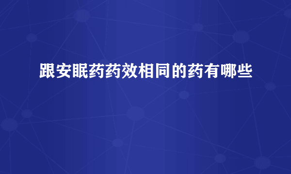 跟安眠药药效相同的药有哪些