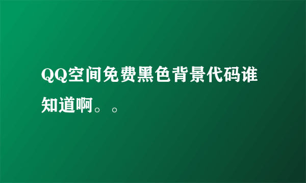 QQ空间免费黑色背景代码谁知道啊。。