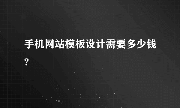 手机网站模板设计需要多少钱?