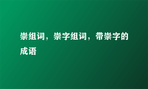 崇组词，崇字组词，带崇字的成语