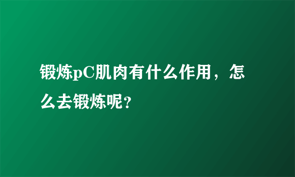 锻炼pC肌肉有什么作用，怎么去锻炼呢？