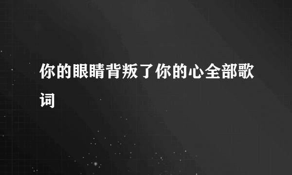 你的眼睛背叛了你的心全部歌词