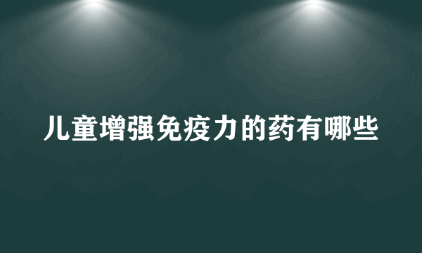 儿童增强免疫力的药有哪些