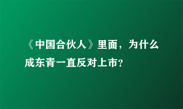 《中国合伙人》里面，为什么成东青一直反对上市？