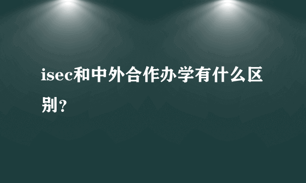 isec和中外合作办学有什么区别？