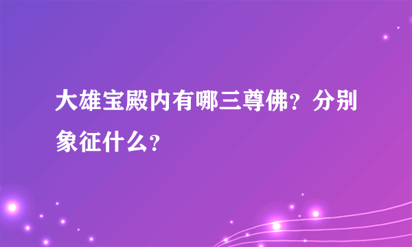 大雄宝殿内有哪三尊佛？分别象征什么？