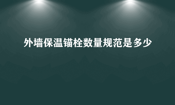 外墙保温锚栓数量规范是多少