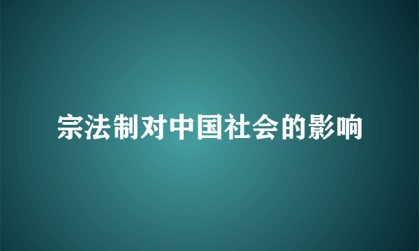 宗法制对中国社会的影响