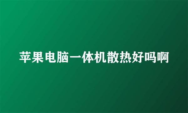 苹果电脑一体机散热好吗啊