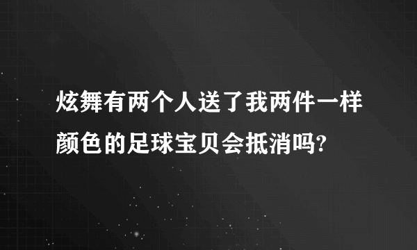 炫舞有两个人送了我两件一样颜色的足球宝贝会抵消吗?