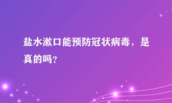 盐水漱口能预防冠状病毒，是真的吗？