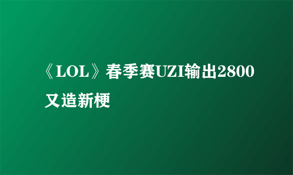 《LOL》春季赛UZI输出2800 又造新梗