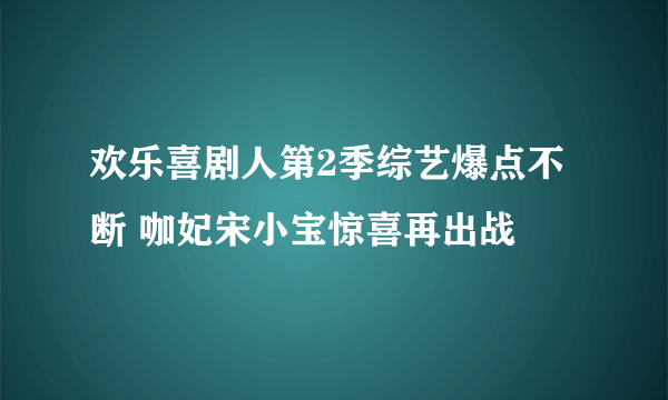 欢乐喜剧人第2季综艺爆点不断 咖妃宋小宝惊喜再出战