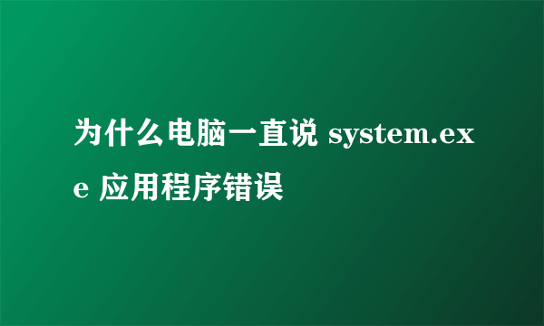 为什么电脑一直说 system.exe 应用程序错误