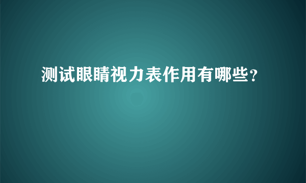 测试眼睛视力表作用有哪些？