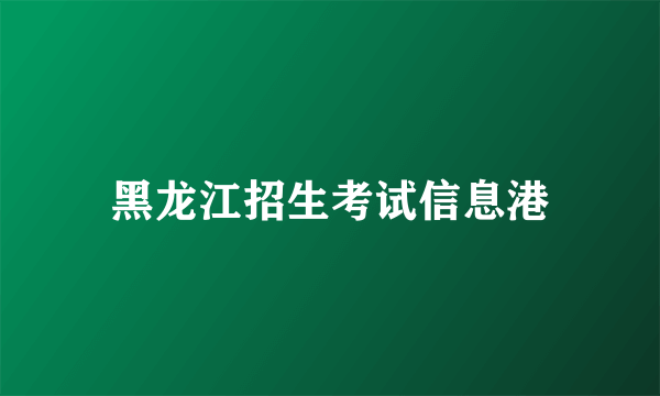 黑龙江招生考试信息港