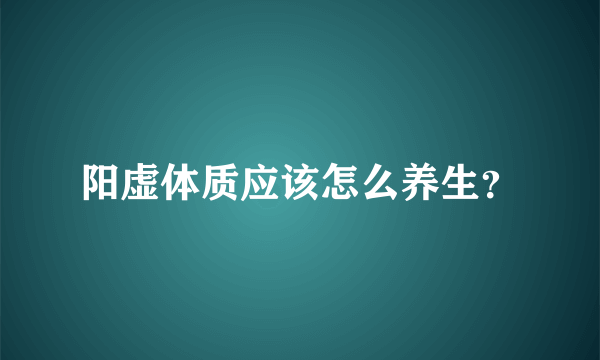 阳虚体质应该怎么养生？