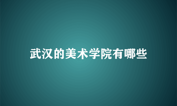 武汉的美术学院有哪些