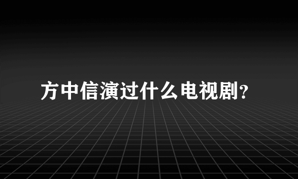 方中信演过什么电视剧？