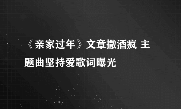 《亲家过年》文章撒酒疯 主题曲坚持爱歌词曝光