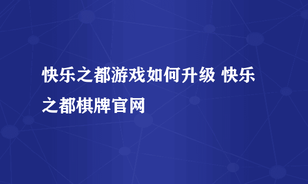 快乐之都游戏如何升级 快乐之都棋牌官网