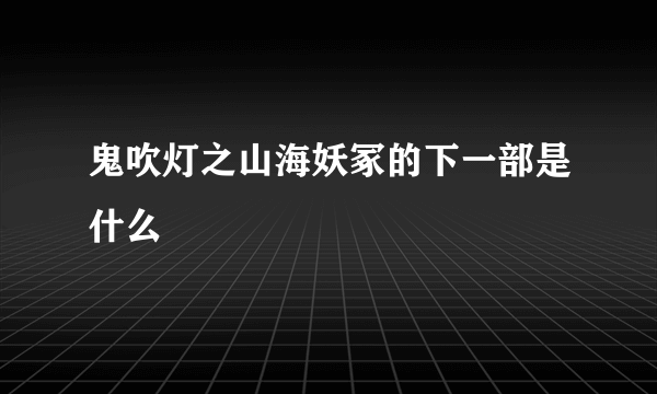 鬼吹灯之山海妖冢的下一部是什么