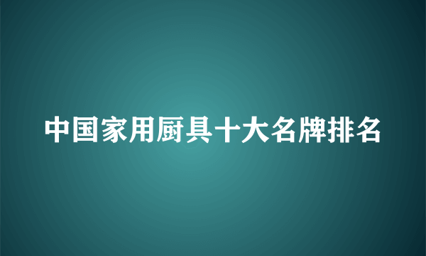 中国家用厨具十大名牌排名