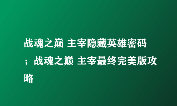 战魂之巅 主宰隐藏英雄密码；战魂之巅 主宰最终完美版攻略