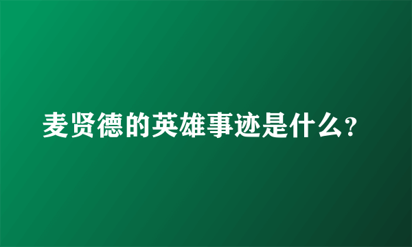 麦贤德的英雄事迹是什么？