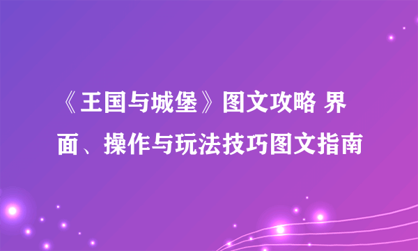 《王国与城堡》图文攻略 界面、操作与玩法技巧图文指南