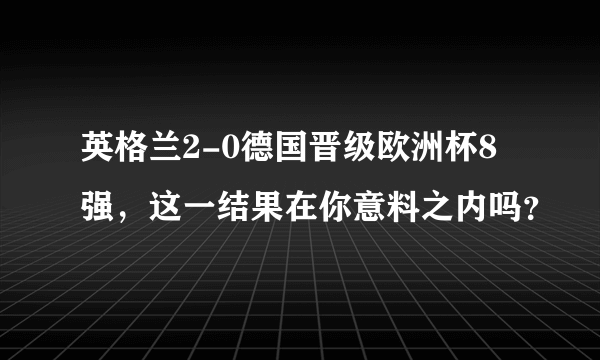 英格兰2-0德国晋级欧洲杯8强，这一结果在你意料之内吗？