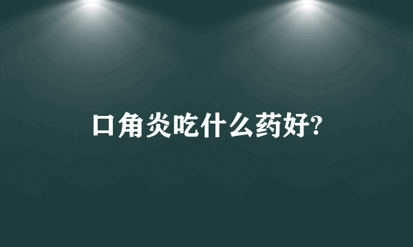 口角炎吃什么药好?