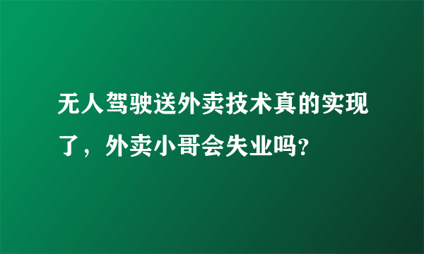 无人驾驶送外卖技术真的实现了，外卖小哥会失业吗？