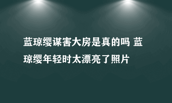 蓝琼缨谋害大房是真的吗 蓝琼缨年轻时太漂亮了照片