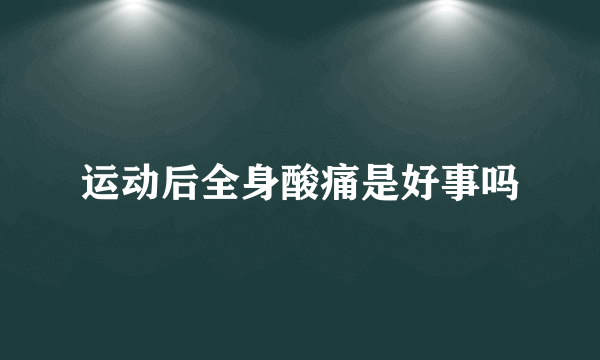 运动后全身酸痛是好事吗