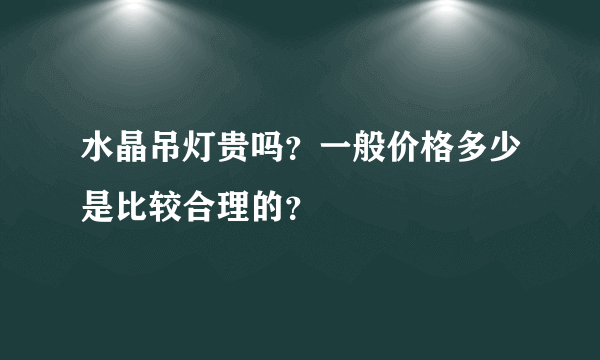 水晶吊灯贵吗？一般价格多少是比较合理的？