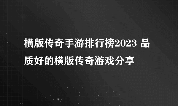 横版传奇手游排行榜2023 品质好的横版传奇游戏分享