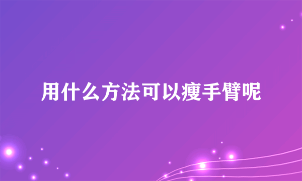 用什么方法可以瘦手臂呢