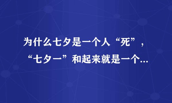 为什么七夕是一个人“死”，“七夕一”和起来就是一个“死”字？