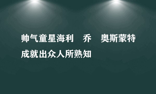 帅气童星海利・乔・奥斯蒙特成就出众人所熟知