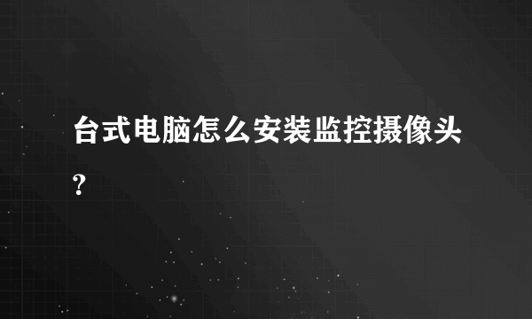 台式电脑怎么安装监控摄像头？