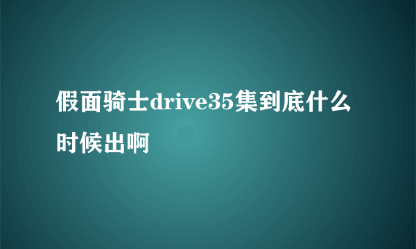 假面骑士drive35集到底什么时候出啊