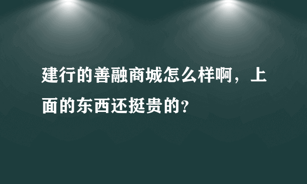 建行的善融商城怎么样啊，上面的东西还挺贵的？