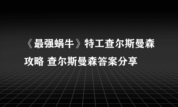 《最强蜗牛》特工查尔斯曼森攻略 查尔斯曼森答案分享