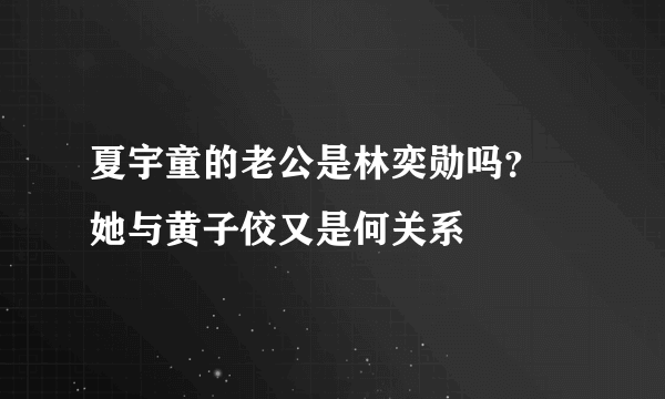 夏宇童的老公是林奕勋吗？ 她与黄子佼又是何关系